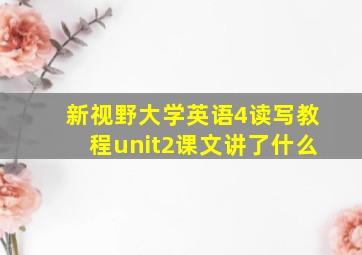 新视野大学英语4读写教程unit2课文讲了什么