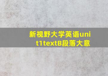 新视野大学英语unit1textB段落大意