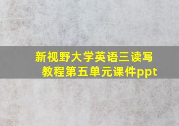 新视野大学英语三读写教程第五单元课件ppt