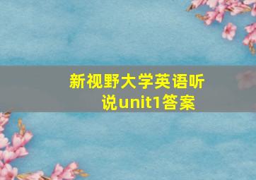 新视野大学英语听说unit1答案