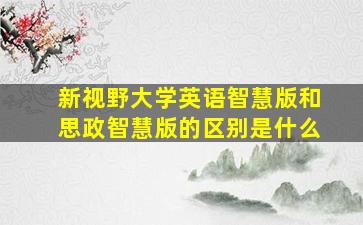 新视野大学英语智慧版和思政智慧版的区别是什么