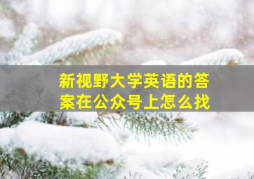 新视野大学英语的答案在公众号上怎么找