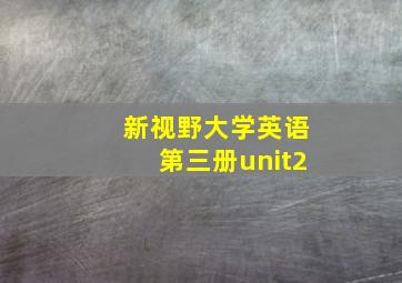 新视野大学英语第三册unit2