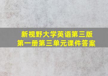 新视野大学英语第三版第一册第三单元课件答案