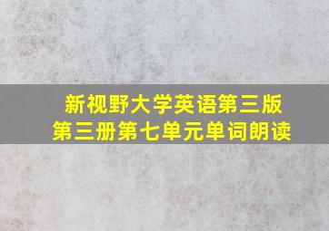 新视野大学英语第三版第三册第七单元单词朗读