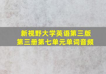 新视野大学英语第三版第三册第七单元单词音频