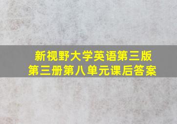 新视野大学英语第三版第三册第八单元课后答案