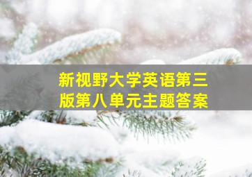 新视野大学英语第三版第八单元主题答案