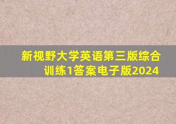 新视野大学英语第三版综合训练1答案电子版2024