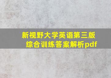 新视野大学英语第三版综合训练答案解析pdf