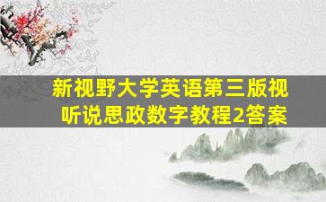 新视野大学英语第三版视听说思政数字教程2答案