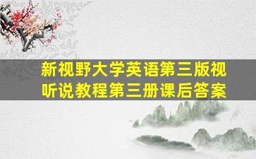 新视野大学英语第三版视听说教程第三册课后答案