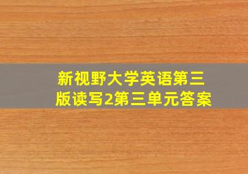 新视野大学英语第三版读写2第三单元答案