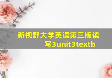 新视野大学英语第三版读写3unit3textb