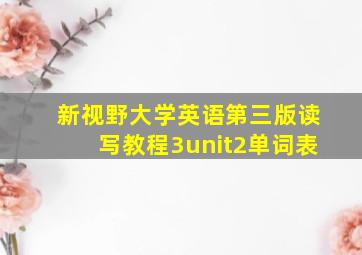 新视野大学英语第三版读写教程3unit2单词表