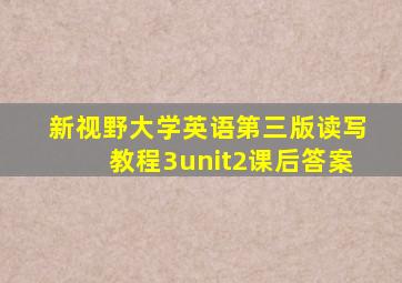 新视野大学英语第三版读写教程3unit2课后答案