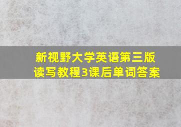 新视野大学英语第三版读写教程3课后单词答案