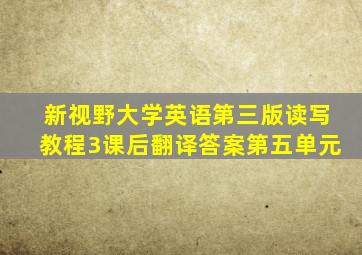 新视野大学英语第三版读写教程3课后翻译答案第五单元