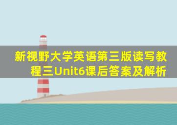 新视野大学英语第三版读写教程三Unit6课后答案及解析