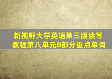 新视野大学英语第三版读写教程第八单元B部分重点单词