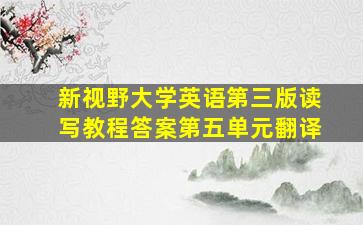 新视野大学英语第三版读写教程答案第五单元翻译