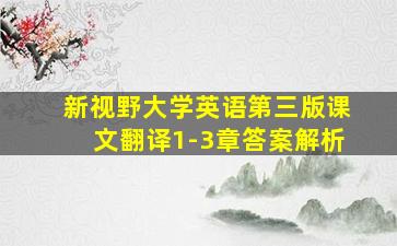 新视野大学英语第三版课文翻译1-3章答案解析