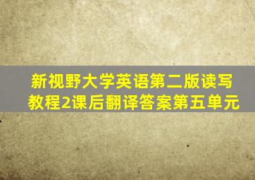 新视野大学英语第二版读写教程2课后翻译答案第五单元