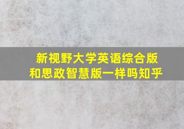 新视野大学英语综合版和思政智慧版一样吗知乎