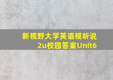 新视野大学英语视听说2u校园答案Unit6