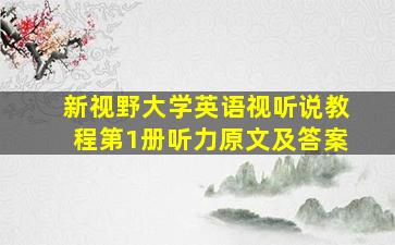 新视野大学英语视听说教程第1册听力原文及答案