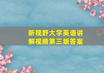 新视野大学英语讲解视频第三版答案