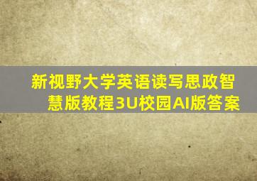 新视野大学英语读写思政智慧版教程3U校园AI版答案