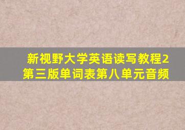 新视野大学英语读写教程2第三版单词表第八单元音频