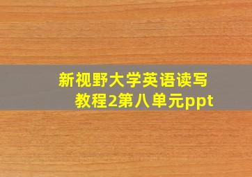 新视野大学英语读写教程2第八单元ppt