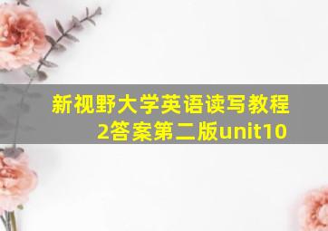 新视野大学英语读写教程2答案第二版unit10