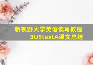 新视野大学英语读写教程3U5textA课文总结