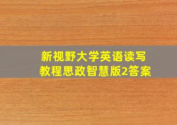 新视野大学英语读写教程思政智慧版2答案