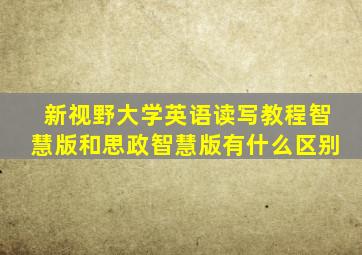 新视野大学英语读写教程智慧版和思政智慧版有什么区别