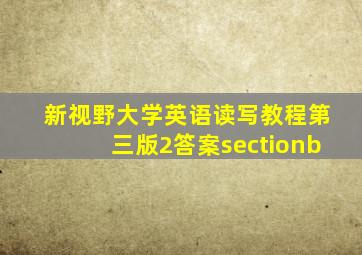 新视野大学英语读写教程第三版2答案sectionb