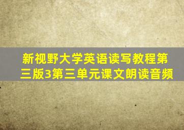 新视野大学英语读写教程第三版3第三单元课文朗读音频