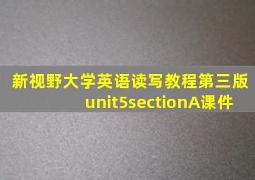 新视野大学英语读写教程第三版unit5sectionA课件