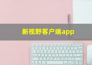 新视野客户端app