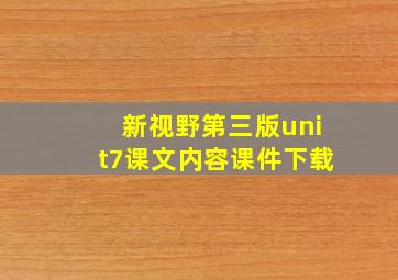 新视野第三版unit7课文内容课件下载