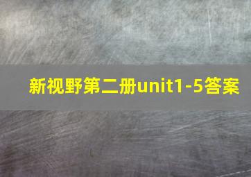 新视野第二册unit1-5答案