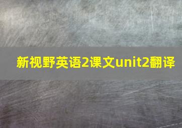 新视野英语2课文unit2翻译