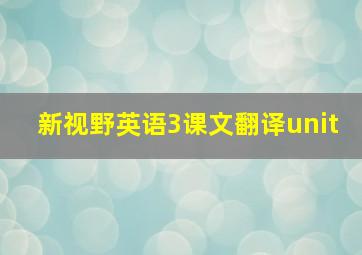 新视野英语3课文翻译unit