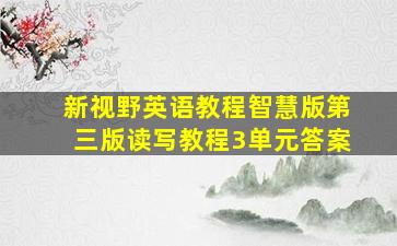 新视野英语教程智慧版第三版读写教程3单元答案