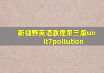 新视野英语教程第三版unit7pollution