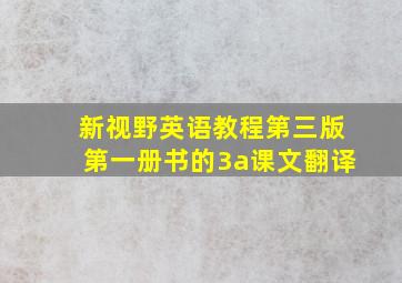 新视野英语教程第三版第一册书的3a课文翻译