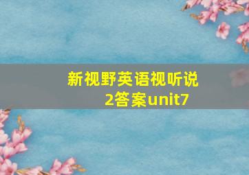 新视野英语视听说2答案unit7